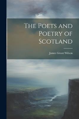 The Poets and Poetry of Scotland - James Grant Wilson - cover