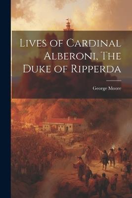 Lives of Cardinal Alberoni, The Duke of Ripperda - George Moore - cover