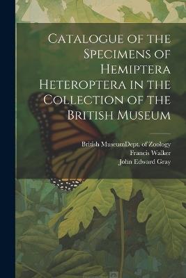 Catalogue of the Specimens of Hemiptera Heteroptera in the Collection of the British Museum - John Edward Gray,Francis Walker - cover