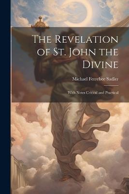 The Revelation of St. John the Divine: With Notes Critical and Practical - Michael Ferrebee Sadler - cover