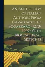 An Anthology of Italian Authors From Cavalcanti to Fogazzaro (1270-1907) With Biographical Sketches