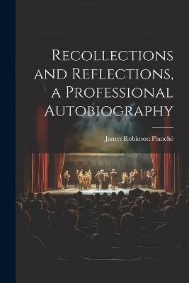 Recollections and Reflections, a Professional Autobiography - James Robinson Planché - cover