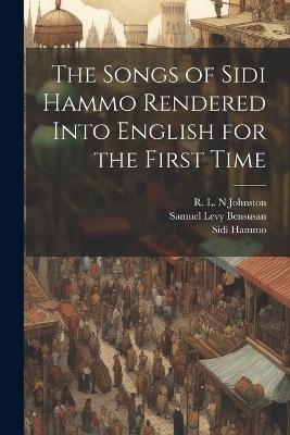 The Songs of Sidi Hammo Rendered Into English for the First Time - Sidi Hammo,R L N Johnston,Samuel Levy Bensusan - cover