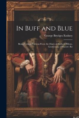 In Buff and Blue; Being Certain Portions From the Diary of Richard Hilton, Gentleman, of Haslet's Re - George Brydges Rodney - cover