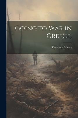 Going to War in Greece; - Frederick Palmer - cover