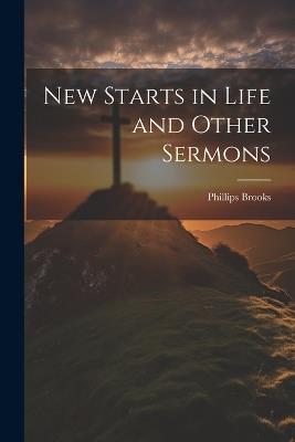 New Starts in Life and Other Sermons - Phillips Brooks - cover