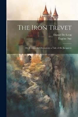 The Iron Trevet; or, Jocelyn the Champion; a Tale of the Jacquerie - Eugène Sue,Daniel De Leon - cover