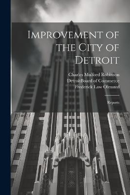 Improvement of the City of Detroit: Reports - Charles Mulford Robinson,Frederick Law Olmsted - cover