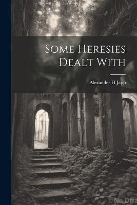 Some Heresies Dealt With - Alexander H Japp - cover