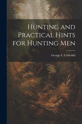 Hunting and Practical Hints for Hunting Men - George F Underhill - cover