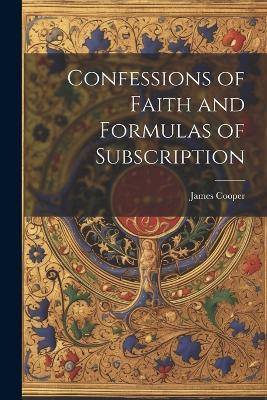 Confessions of Faith and Formulas of Subscription - James Cooper - cover