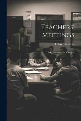 Teachers' Meetings: Their Necessity and Methods - H Clay Trumbull - cover