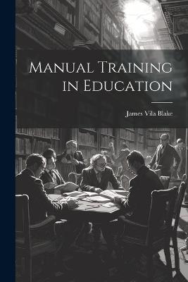 Manual Training in Education - James Vila Blake - cover