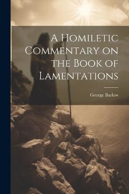 A Homiletic Commentary on the Book of Lamentations - George Barlow - cover