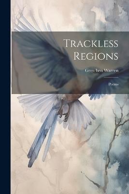 Trackless Regions; Poems - Gretchen Warren - cover