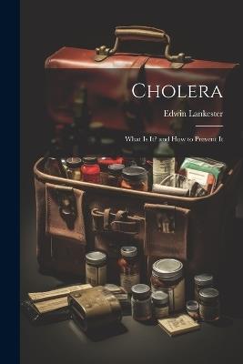 Cholera: What Is It? and How to Prevent It - Edwin Lankester - cover