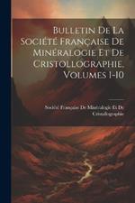 Bulletin De La Société Française De Minéralogie Et De Cristollographie, Volumes 1-10