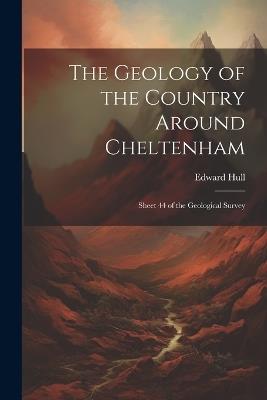 The Geology of the Country Around Cheltenham: Sheet 44 of the Geological Survey - Edward Hull - cover