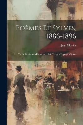 Poèmes Et Sylves, 1886-1896: Le Pèlerin Passionné--Énone Au Clair Visage--Ériphyle--Sylves - Jean Moréas - cover