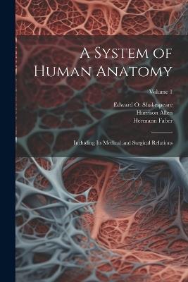 A System of Human Anatomy: Including its Medical and Surgical Relations; Volume 1 - Harrison Allen,Hermann Faber,Edward O 1846-1900 Shakespeare - cover
