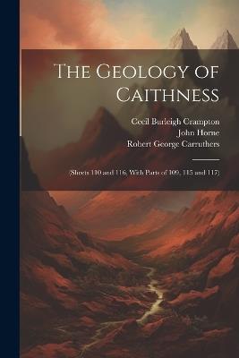 The Geology of Caithness: (Sheets 110 and 116, With Parts of 109, 115 and 117) - John Horne,Robert George Carruthers,Cecil Burleigh Crampton - cover