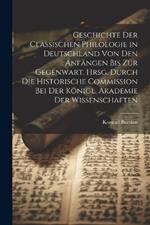 Geschichte der classischen Philologie in Deutschland von den Anfängen bis zur Gegenwart. Hrsg. durch die Historische Commission bei der Königl. Akademie der Wissenschaften
