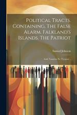 Political Tracts. Containing, The False Alarm. Falkland's Islands. The Patriot; and, Taxation no Tyranny ..