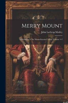 Merry Mount; a Romance of the Massachusetts Colony Volume 1-2 - John Lothrop Motley - cover