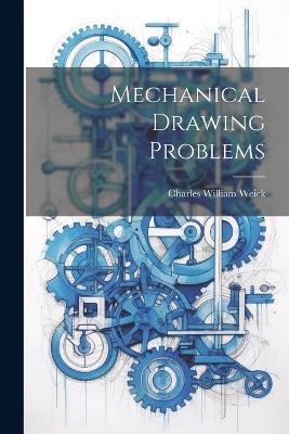 Mechanical Drawing Problems - Charles William Weick - cover