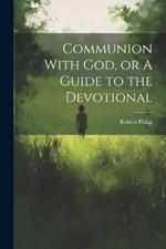 Communion With God, or A Guide to the Devotional