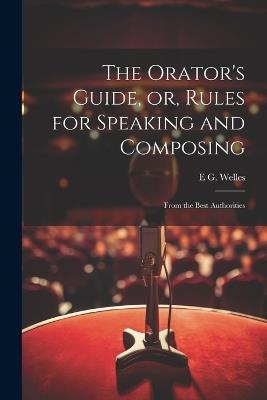The Orator's Guide, or, Rules for Speaking and Composing: From the Best Authorities - E G Welles - cover