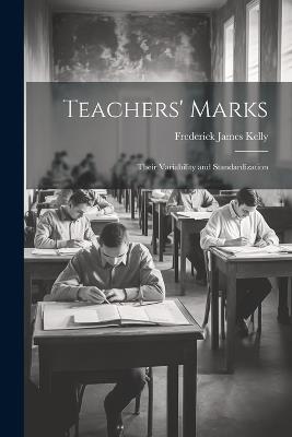 Teachers' Marks; Their Variability and Standardization - Frederick James Kelly - cover