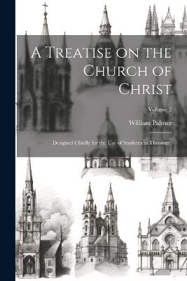 A Treatise on the Church of Christ: Designed Chiefly for the use of Students in Theology.; Volume 2 - William Palmer - cover