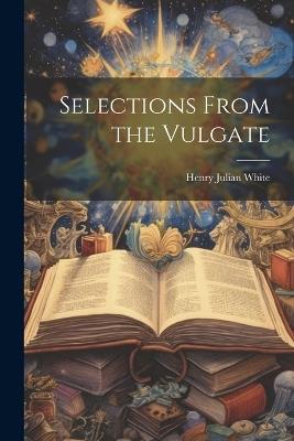 Selections From the Vulgate - Henry Julian White - cover