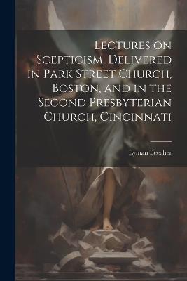 Lectures on Scepticism, Delivered in Park Street Church, Boston, and in the Second Presbyterian Church, Cincinnati - Lyman Beecher - cover