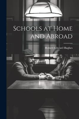 Schools at Home and Abroad - Robert Edward Hughes - cover
