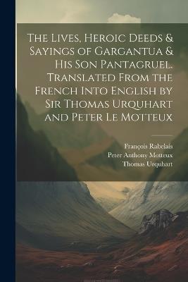 The Lives, Heroic Deeds & Sayings of Gargantua & his son Pantagruel. Translated From the French Into English by Sir Thomas Urquhart and Peter Le Motteux - Peter Anthony Motteux,François Rabelais,Thomas Urquhart - cover