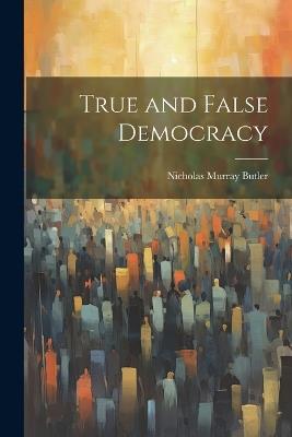 True and False Democracy - Nicholas Murray Butler - cover