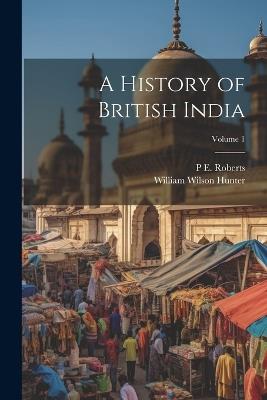 A History of British India; Volume 1 - William Wilson Hunter,P E 1873-1949 Roberts - cover