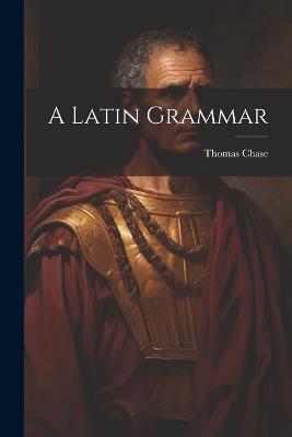 A Latin Grammar - Thomas Chase - cover