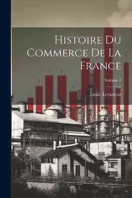Histoire du commerce de la France; Volume 1 - Émile Levasseur - cover