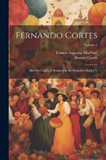 Fernando Cortes: His Five Letters of Relation to the Emperor Charles V; Volume 1