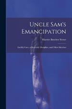 Uncle Sam's Emancipation: Earthly Care, a Heavenly Discipline, and Other Sketches