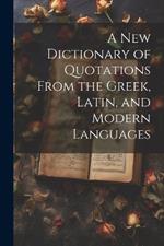 A new Dictionary of Quotations From the Greek, Latin, and Modern Languages
