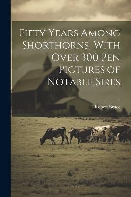 Fifty Years Among Shorthorns, With Over 300 pen Pictures of Notable Sires - Robert Bruce - cover
