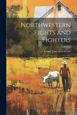 Northwestern Fights and Fighters - Cyrus Townsend Brady - cover