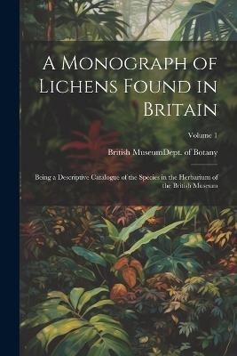 A Monograph of Lichens Found in Britain: Being a Descriptive Catalogue of the Species in the Herbarium of the British Museum; Volume 1 - cover