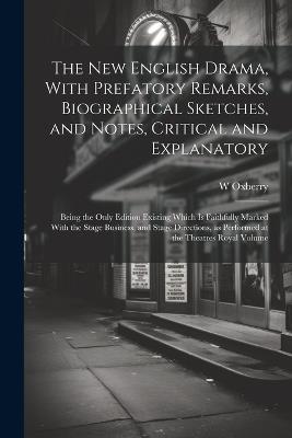 The new English Drama, With Prefatory Remarks, Biographical Sketches, and Notes, Critical and Explanatory; Being the Only Edition Existing Which is Faithfully Marked With the Stage Business, and Stage Directions, as Performed at the Theatres Royal Volume - W 1784-1824 Oxberry - cover