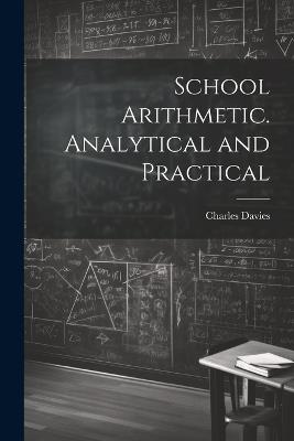 School Arithmetic. Analytical and Practical - Charles Davies - cover