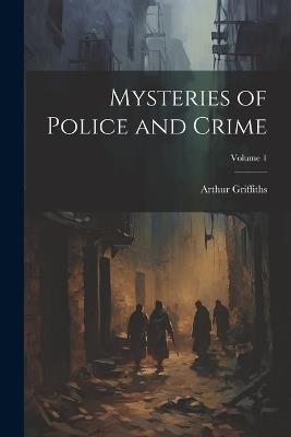 Mysteries of Police and Crime; Volume 1 - Arthur Griffiths - cover